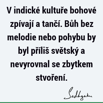 V indické kultuře bohové zpívají a tančí. Bůh bez melodie nebo pohybu by byl příliš světský a nevyrovnal se zbytkem stvoření