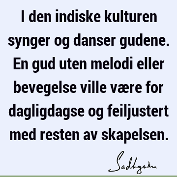 I den indiske kulturen synger og danser gudene. En gud uten melodi eller bevegelse ville være for dagligdagse og feiljustert med resten av