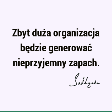 Zbyt duża organizacja będzie generować nieprzyjemny