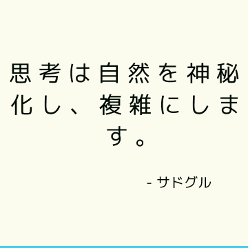 思考は自然を神秘化し、複雑にします。