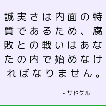 誠実さは内面の特質であるため、腐敗との戦いはあなたの内で始めなければなりません。