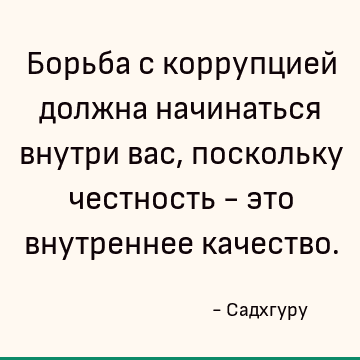 Борьба с коррупцией должна начинаться внутри вас, поскольку честность - это внутреннее качество