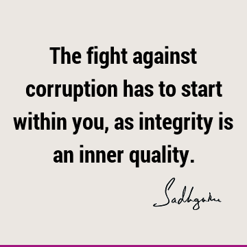The fight against corruption has to start within you, as integrity is an inner