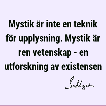 Mystik är inte en teknik för upplysning. Mystik är ren vetenskap - en utforskning av