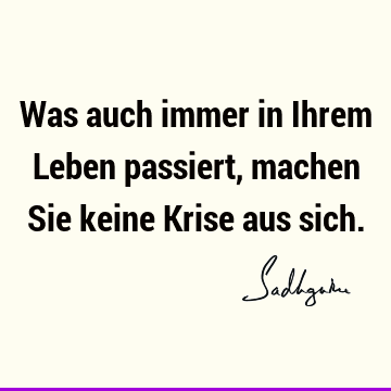 Was auch immer in Ihrem Leben passiert, machen Sie keine Krise aus