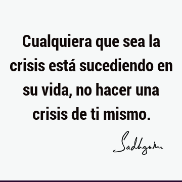 Cualquiera que sea la crisis está sucediendo en su vida, no hacer una crisis de ti