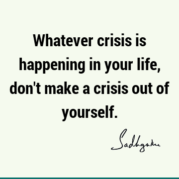Whatever crisis is happening in your life, don