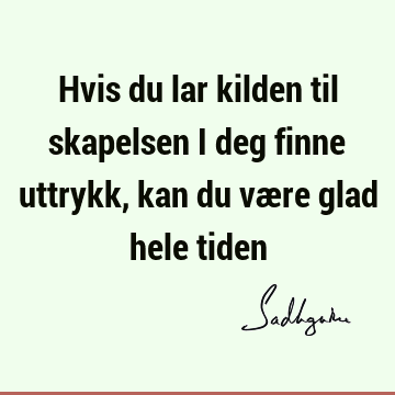 Hvis du lar kilden til skapelsen i deg finne uttrykk, kan du være glad hele