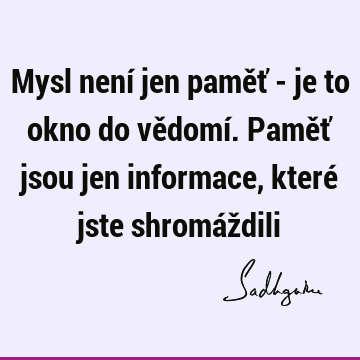 Mysl není jen paměť - je to okno do vědomí. Paměť jsou jen informace, které jste shromáž