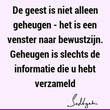 De geest is niet alleen geheugen - het is een venster naar bewustzijn. Geheugen is slechts de informatie die u hebt