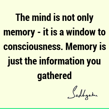 The mind is not only memory - it is a window to consciousness. Memory is just the information you