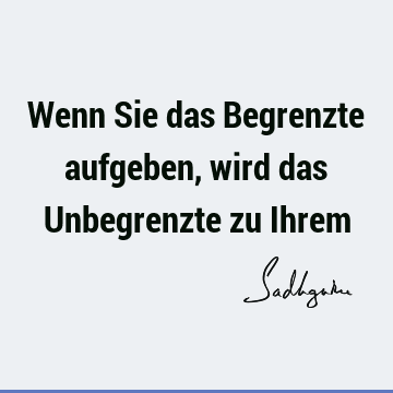 Wenn Sie das Begrenzte aufgeben, wird das Unbegrenzte zu I