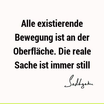 Alle existierende Bewegung ist an der Oberfläche. Die reale Sache ist immer