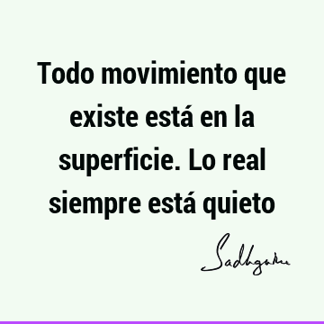 Todo movimiento que existe está en la superficie. Lo real siempre está