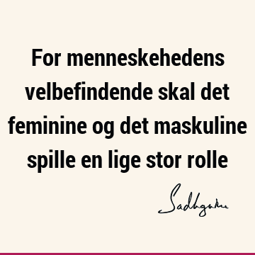 For menneskehedens velbefindende skal det feminine og det maskuline spille en lige stor