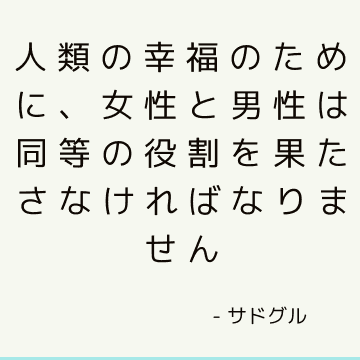 人類の幸福のために、女性と男性は同等の役割を果たさなければなりません