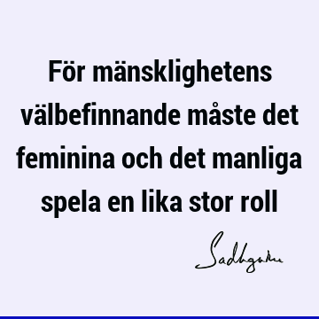 För mänsklighetens välbefinnande måste det feminina och det manliga spela en lika stor