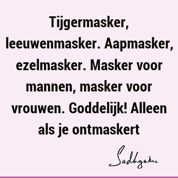 Tijgermasker, leeuwenmasker. Aapmasker, ezelmasker. Masker voor mannen, masker voor vrouwen. Goddelijk! Alleen als je