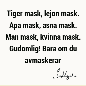 Tiger mask, lejon mask. Apa mask, åsna mask. Man mask, kvinna mask. Gudomlig! Bara om du