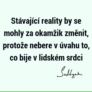 Stávající reality by se mohly za okamžik změnit, protože nebere v úvahu to, co bije v lidském