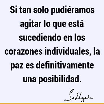 Si tan solo pudiéramos agitar lo que está sucediendo en los corazones individuales, la paz es definitivamente una