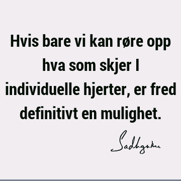 Hvis bare vi kan røre opp hva som skjer i individuelle hjerter, er fred definitivt en