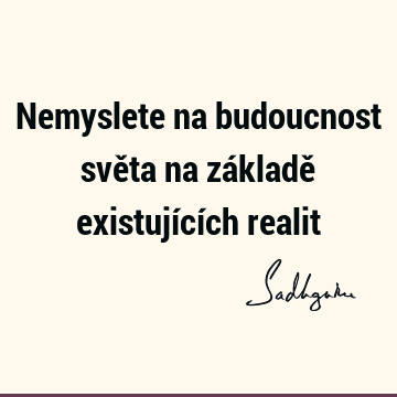 Nemyslete na budoucnost světa na základě existujících