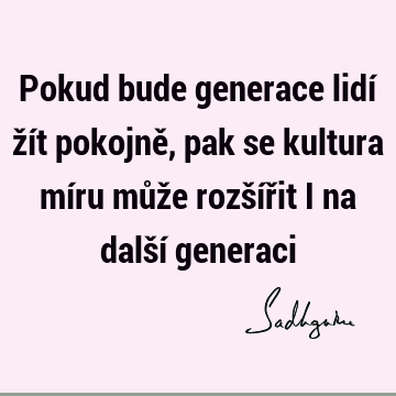 Pokud bude generace lidí žít pokojně, pak se kultura míru může rozšířit i na další