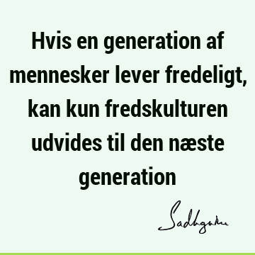 Hvis en generation af mennesker lever fredeligt, kan kun fredskulturen udvides til den næste