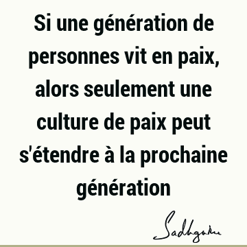 Si une génération de personnes vit en paix, alors seulement une culture de paix peut s