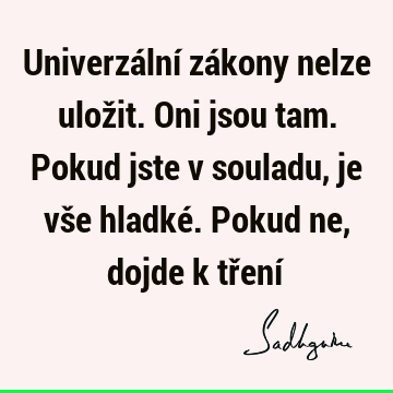 Univerzální zákony nelze uložit. Oni jsou tam. Pokud jste v souladu, je vše hladké. Pokud ne, dojde k tření