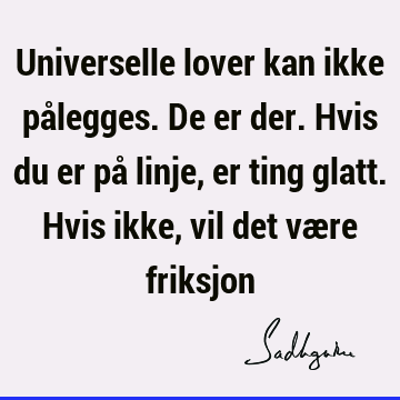 Universelle lover kan ikke pålegges. De er der. Hvis du er på linje, er ting glatt. Hvis ikke, vil det være