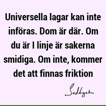 Universella lagar kan inte införas. Dom är där. Om du är i linje är sakerna smidiga. Om inte, kommer det att finnas