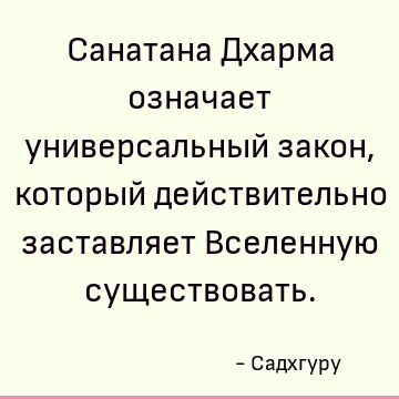 Санатана Дхарма означает универсальный закон, который действительно заставляет Вселенную существовать