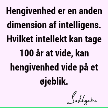 Hengivenhed er en anden dimension af intelligens. Hvilket intellekt kan tage 100 år at vide, kan hengivenhed vide på et ø