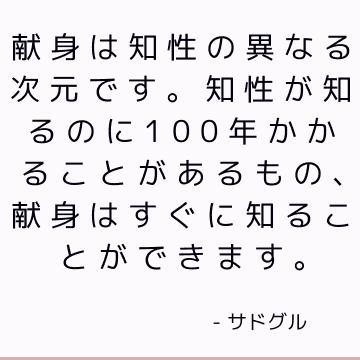 献身は知性の異なる次元です。 知性が知るのに100年かかることがあるもの、献身はすぐに知ることができます。