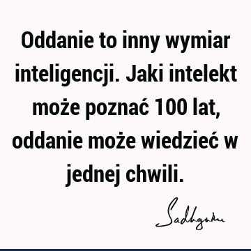 Oddanie to inny wymiar inteligencji. Jaki intelekt może poznać 100 lat, oddanie może wiedzieć w jednej