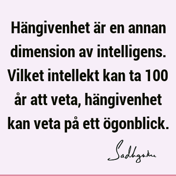 Hängivenhet är en annan dimension av intelligens. Vilket intellekt kan ta 100 år att veta, hängivenhet kan veta på ett ö