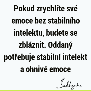 Pokud zrychlíte své emoce bez stabilního intelektu, budete se zbláznit. Oddaný potřebuje stabilní intelekt a ohnivé