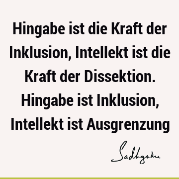 Hingabe ist die Kraft der Inklusion, Intellekt ist die Kraft der Dissektion. Hingabe ist Inklusion, Intellekt ist A