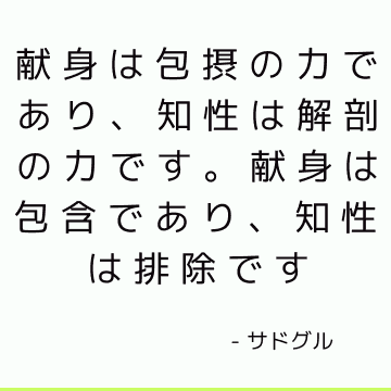 献身は包摂の力であり、知性は解剖の力です。 献身は包含であり、知性は排除です