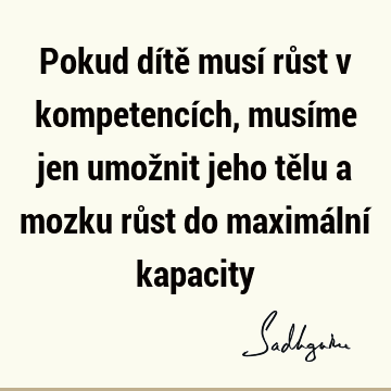 Pokud dítě musí růst v kompetencích, musíme jen umožnit jeho tělu a mozku růst do maximální