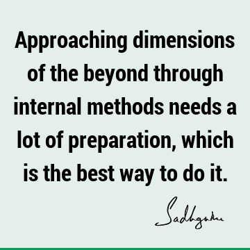 Approaching dimensions of the beyond through internal methods needs a lot of preparation, which is the best way to do