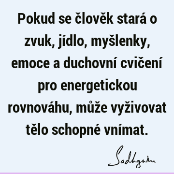 Pokud se člověk stará o zvuk, jídlo, myšlenky, emoce a duchovní cvičení pro energetickou rovnováhu, může vyživovat tělo schopné vní