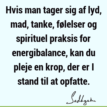 Hvis man tager sig af lyd, mad, tanke, følelser og spirituel praksis for energibalance, kan du pleje en krop, der er i stand til at