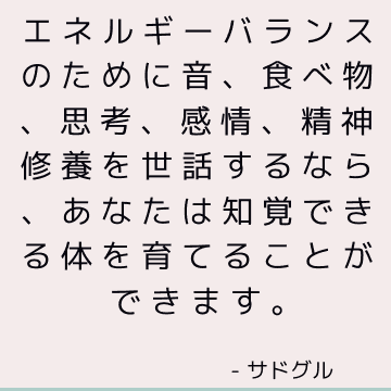 エネルギーバランスのために音、食べ物、思考、感情、精神修養を世話するなら、あなたは知覚できる体を育てることができます。