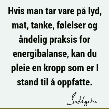 Hvis man tar vare på lyd, mat, tanke, følelser og åndelig praksis for energibalanse, kan du pleie en kropp som er i stand til å