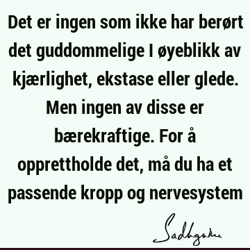 Det er ingen som ikke har berørt det guddommelige i øyeblikk av kjærlighet, ekstase eller glede. Men ingen av disse er bærekraftige. For å opprettholde det, må