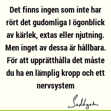 Det finns ingen som inte har rört det gudomliga i ögonblick av kärlek, extas eller njutning. Men inget av dessa är hållbara. För att upprätthålla det måste du