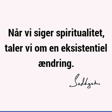 Når vi siger spiritualitet, taler vi om en eksistentiel æ